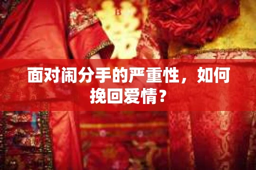 面对闹分手的严重性，如何挽回爱情？