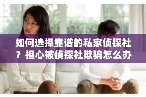 如何选择靠谱的私家侦探社？担心被侦探社欺骗怎么办？