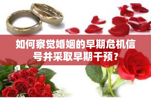 如何察觉婚姻的早期危机信号并采取早期干预？