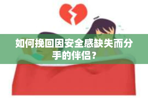如何挽回因安全感缺失而分手的伴侣？