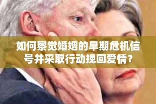 如何察觉婚姻的早期危机信号并采取行动挽回爱情? 如何察觉婚姻的早期危机信号并采取行动挽回爱情?