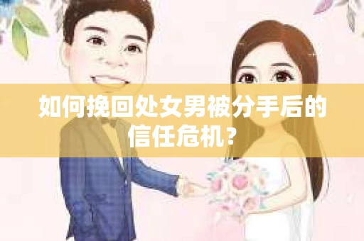 如何挽回处女男被分手后的信任危机？