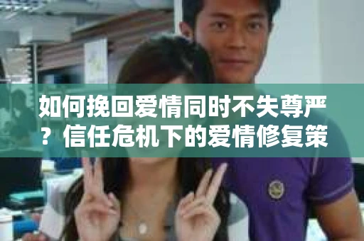 如何挽回爱情同时不失尊严？信任危机下的爱情修复策略