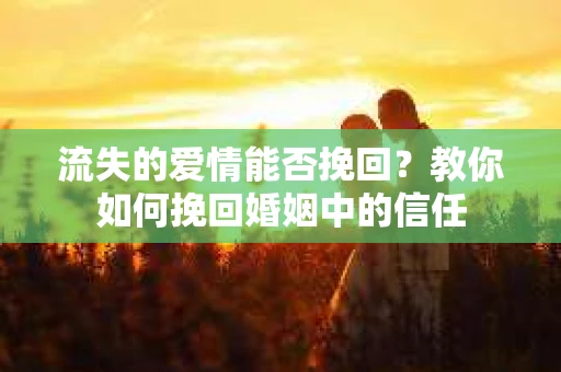 流失的爱情能否挽回？教你如何挽回婚姻中的信任