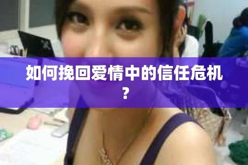 如何挽回爱情中的信任危机？