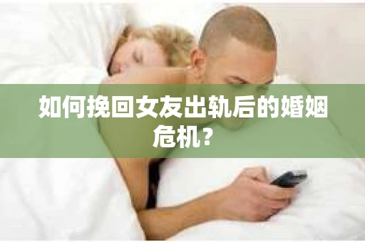 如何挽回女友出轨后的婚姻危机？
