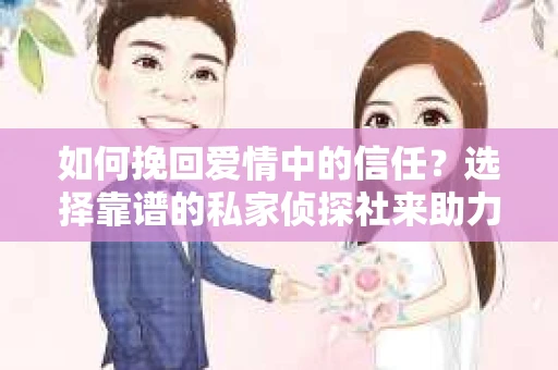 如何挽回爱情中的信任?选择靠谱的私家侦探社来助力 如何挽回爱情中的信任?选择靠谱的私家侦探社来助力