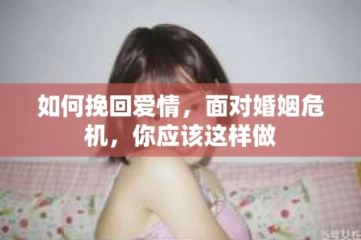 如何挽回爱情，面对婚姻危机，你应该这样做