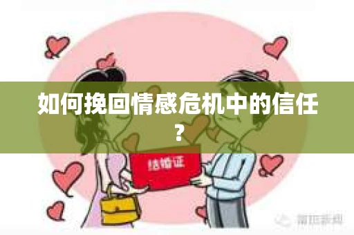 如何挽回情感危机中的信任? 如何挽回情感危机中的信任?