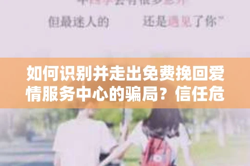 如何识别并走出免费挽回爱情服务中心的骗局？信任危机解决方案