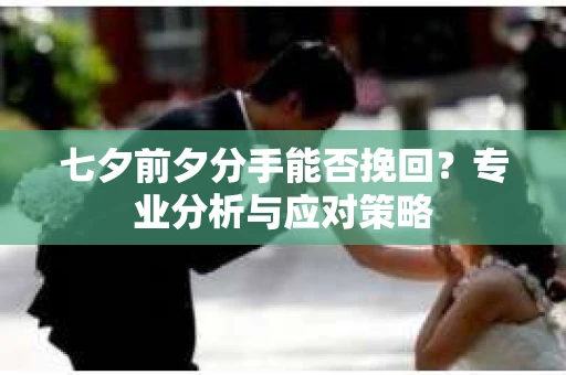 七夕前夕分手能否挽回？专业分析与应对策略