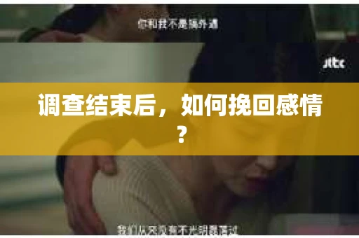 调查结束后,如何挽回感情? 调查结束后,如何挽回感情?
