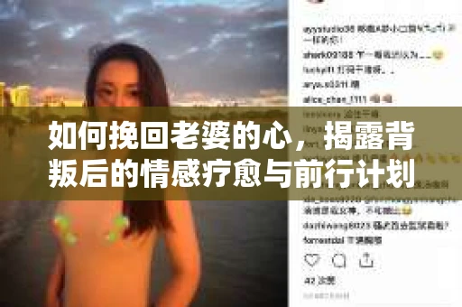 如何挽回老婆的心，揭露背叛后的情感疗愈与前行计划