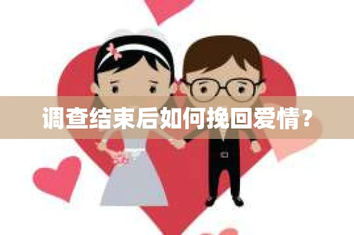 调查结束后如何挽回爱情？