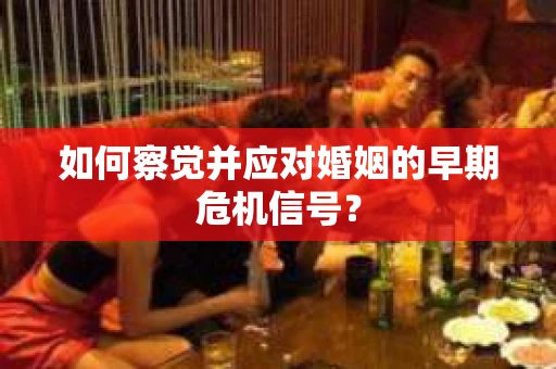 如何察觉并应对婚姻的早期危机信号？