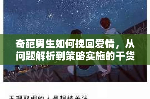 奇葩男生如何挽回爱情，从问题解析到策略实施的干货指南