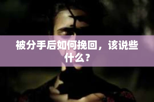 被分手后如何挽回，该说些什么？