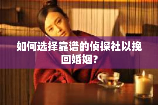 如何选择靠谱的侦探社以挽回婚姻？