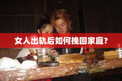 女人出轨后如何挽回家庭？