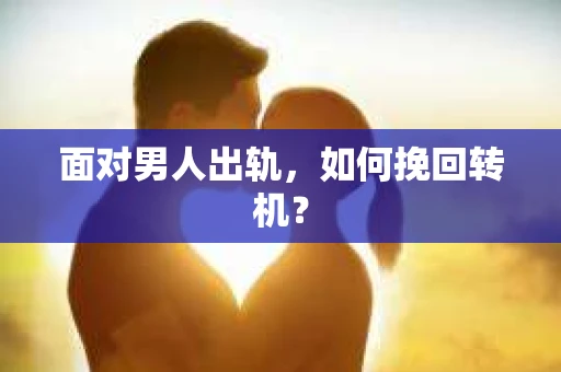 面对男人出轨，如何挽回转机？