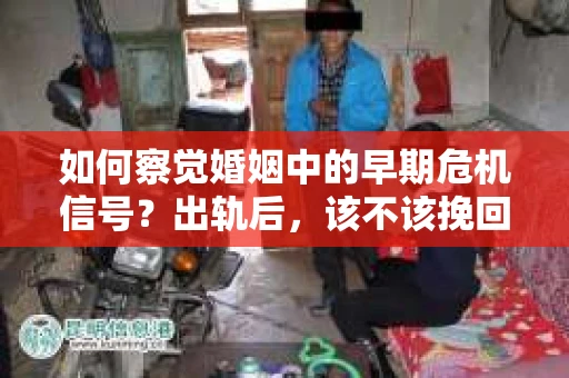 如何察觉婚姻中的早期危机信号？出轨后，该不该挽回怎么办？