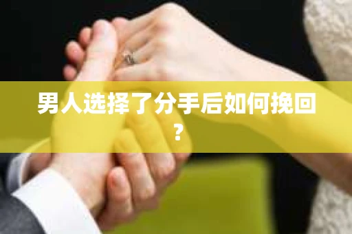 男人选择了分手后如何挽回？