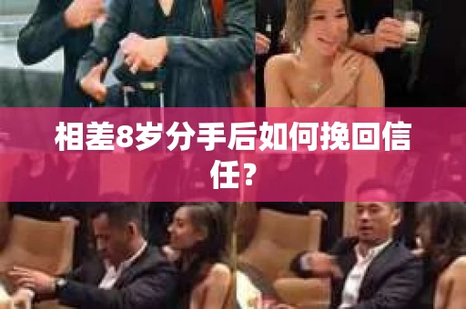 相差8岁分手后如何挽回信任? 相差8岁分手后如何挽回信任?