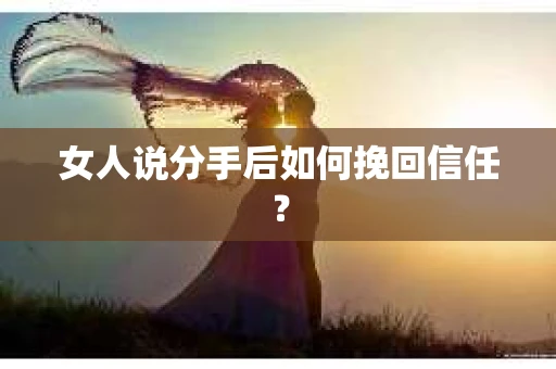 女人说分手后如何挽回信任？