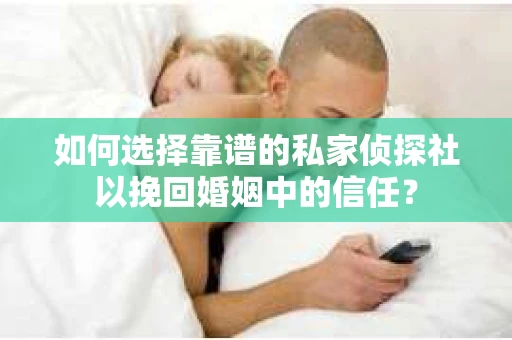 如何选择靠谱的私家侦探社以挽回婚姻中的信任？