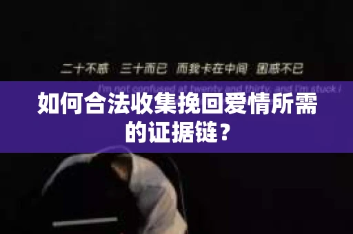 如何合法收集挽回爱情所需的证据链？