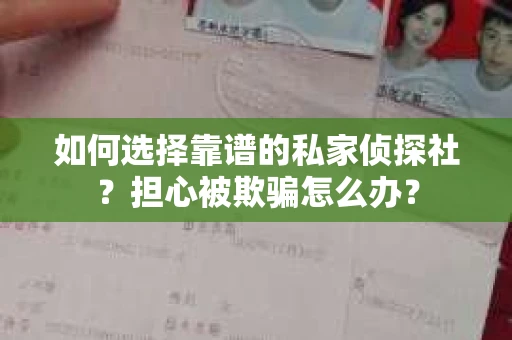 如何选择靠谱的私家侦探社？担心被欺骗怎么办？