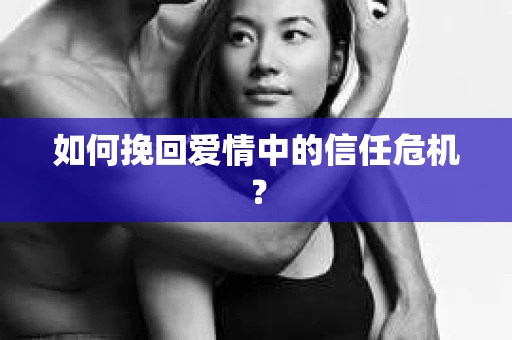 如何挽回爱情中的信任危机？