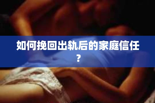 如何挽回出轨后的家庭信任？