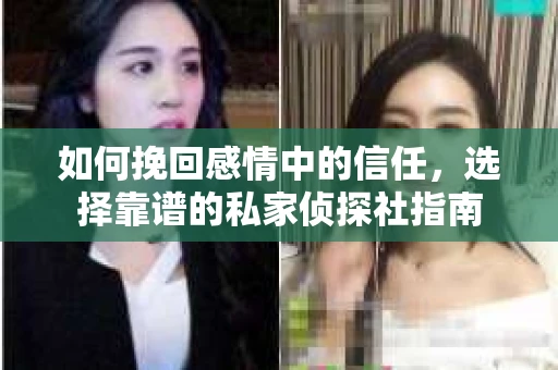 如何挽回感情中的信任，选择靠谱的私家侦探社指南