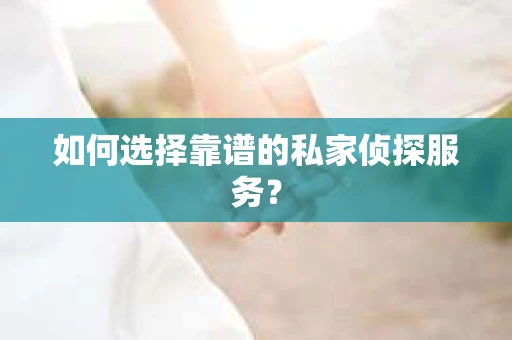 如何选择靠谱的私家侦探服务？