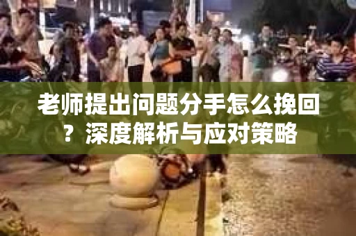 老师提出问题分手怎么挽回？深度解析与应对策略