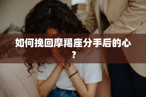 如何挽回摩羯座分手后的心？