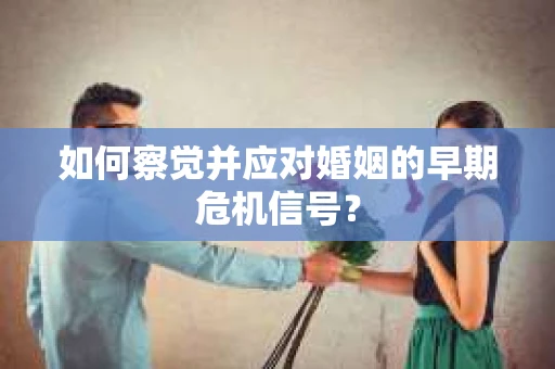 如何察觉并应对婚姻的早期危机信号？
