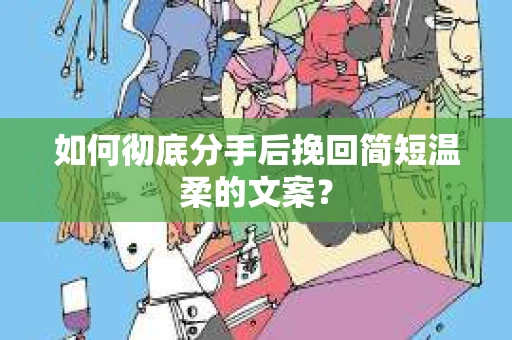 如何彻底分手后挽回简短温柔的文案？