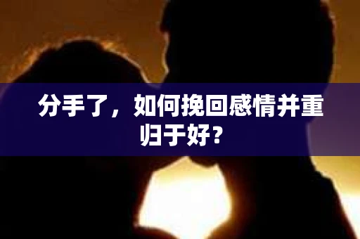 分手了，如何挽回感情并重归于好？