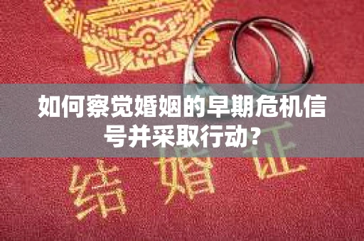 如何察觉婚姻的早期危机信号并采取行动？