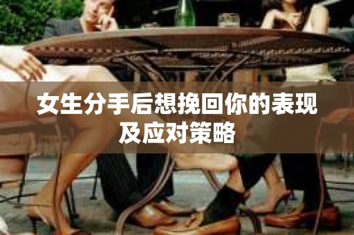 女生分手后想挽回你的表现及应对策略
