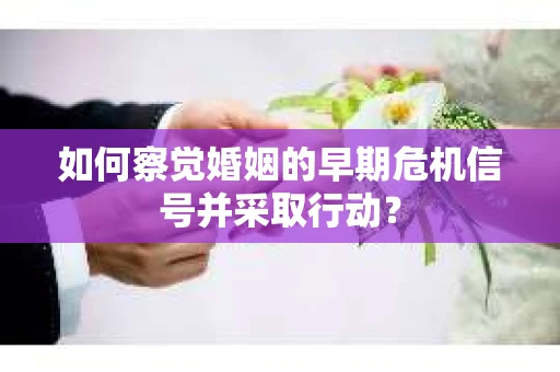 如何察觉婚姻的早期危机信号并采取行动？