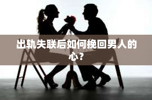 出轨失联后如何挽回男人的心？
