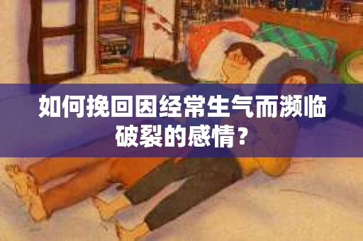 如何挽回因经常生气而濒临破裂的感情？