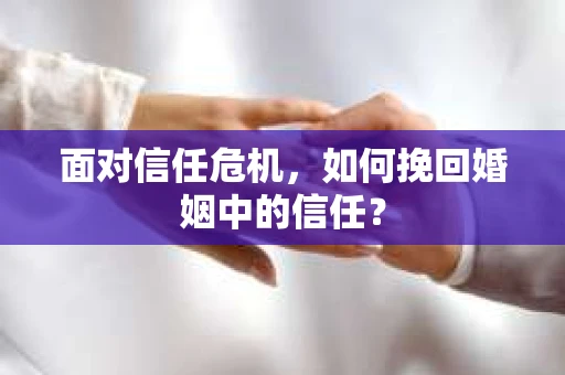 面对信任危机，如何挽回婚姻中的信任？