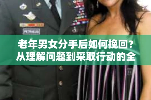 老年男女分手后如何挽回？从理解问题到采取行动的全面指南
