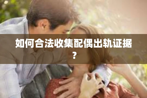 如何合法收集配偶出轨证据？