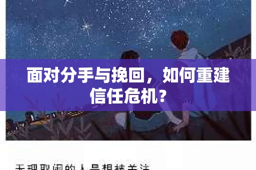 面对分手与挽回,如何重建信任危机? 面对分手与挽回,如何重建信任危机?