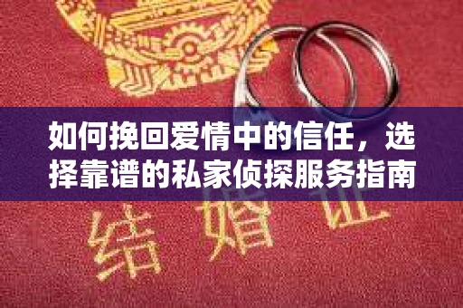 如何挽回爱情中的信任，选择靠谱的私家侦探服务指南